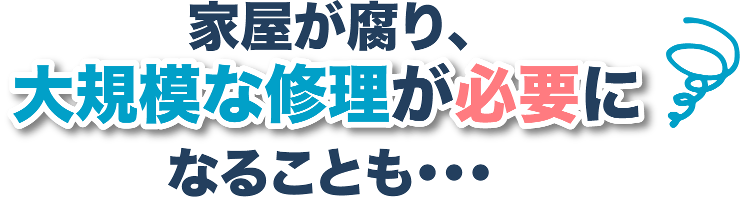 家屋が腐り、大規模な修理が必要になることも…