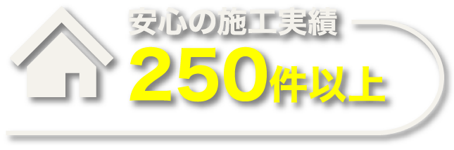 安心の施工実績250件以上